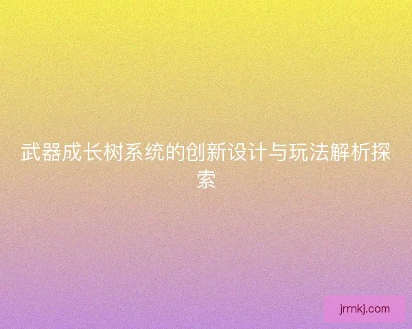 武器成长树系统的创新设计与玩法解析探索
